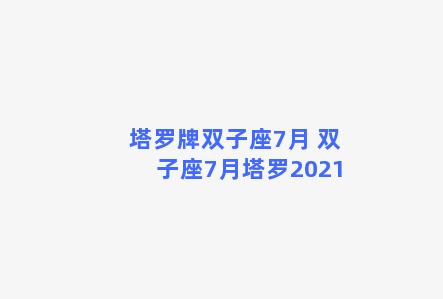 塔罗牌双子座7月 双子座7月塔罗2021